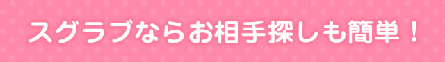 スグラブならお相手探しも簡単！